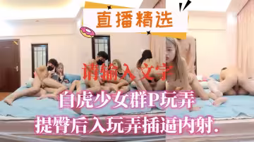 白虎少女群P玩弄提臀後入玩弄插逼內射.