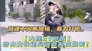 大陸AV劇情怒肏女快遞員強迫制度做愛