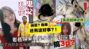 老爸叫來外賣小哥一起操女兒