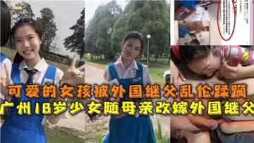 可愛的女孩被外國繼父亂倫蹂躪
