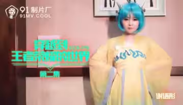 國產精品91CM179第2彈：謝語彤激情穿越王者榮耀，酥胸長腿女英雄濕身鏖戰！