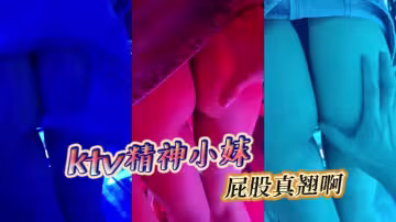 ktv精神小妹，屁股真翹啊