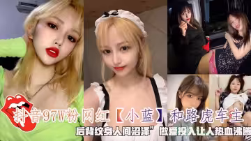 抖音97W粉網紅小藍和路虎車主後背紋身人間沼澤做愛投入讓人熱血沸騰