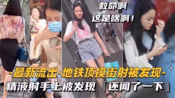 地鐵頂摸街射被發現精液射手上被發現還聞了一下
