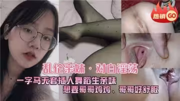 亂倫親妹對白淫蕩一字馬無套插入舞蹈生親妹