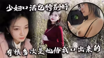 少婦口活也特別好，有很多次是她給我口出來的