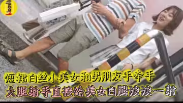 短裙白絲小美女和男朋友手牽手 大膽射手直接給美女白腿濃濃一射