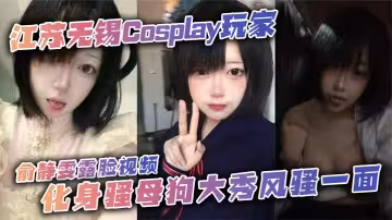 江蘇無錫Cosplay玩家俞靜雯露臉視頻，化身騷母狗大秀風騷一面。她在鏡頭前搔首弄姿，摸奶挑逗，賣騷尺度大到炸裂，勾引網友的淫蕩姿態讓人血脈噴張！