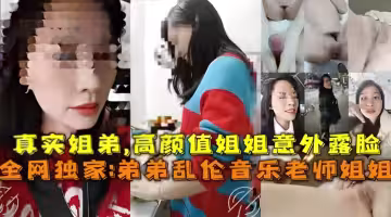 【真实姐弟乱伦】高颜值音乐老师姐姐！被亲弟弟激烈抽插到高潮喷水