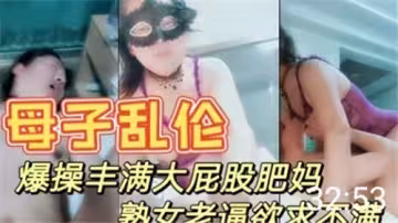 母子亂倫爆操豐滿大屁股肥媽