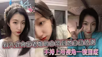 【姐弟亂倫】斜入式肏出老姐的白漿到她自動噴潮，手持上帝視角一鏡到底