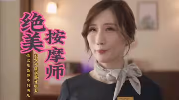 【中文劇情】絕美按摩技師性慾旺盛為客戶提供特服