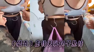 【獵奇】虐待夾乳奶子懸掛