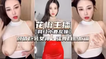 花椒主播-小鹿亂撞顏值巨乳女神騷舞自慰扣逼