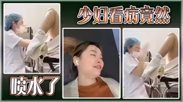 【獵奇】少婦看病竟然噴水了
