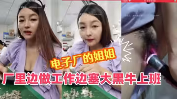 【電子廠的成熟姐姐】：廠裡邊做工作邊塞大黑牛上班，震到高潮表情爽歪歪，躲進廁所放聲呻吟，差點被小屁孩發現，我在自拍沒有拍你！