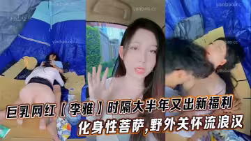 巨乳網紅【李雅】時隔大半年又出新福利化身性菩薩,野外關懷流浪漢