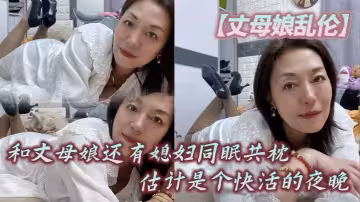 【丈母娘亂倫】和丈母娘還有媳婦同眠共枕，估計是個快活的夜晚
