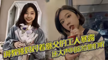 調教騷媽對著繼父的工人暴露，還大聲叫床給他們聽