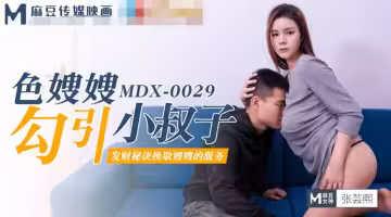 91國產麻豆MDX-0029色嫂嫂勾引小叔子-張芸熙