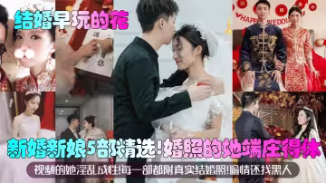 【結婚早玩的花】新婚新娘5部精選！婚照的她端莊得體！視頻的她淫亂成性！每一部都附真實結婚照！偷情還找黑人