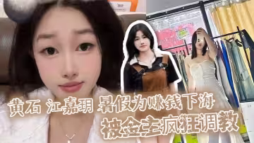 黃石 江嘉玥 暑假為賺錢下海 被金主瘋狂調教 化身人形洩慾玩具任由爆操蜜穴！