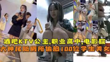 福利大神尾隨廁所偷拍100位學生美女撒尿酒吧KTV公主職業高中電影院