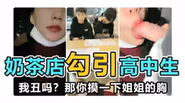奶茶店勾引高中生我丑嗎那你摸一下姐姐的胸