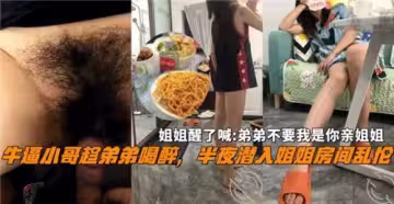牛逼小哥趁弟弟喝醉半夜潛入姐姐房間亂倫