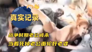 【殘忍】真實記錄戰爭時期老公被殺，當著死掉老公的面輪姦老婆