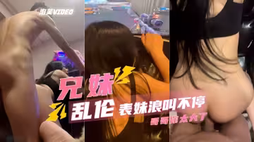 【亂倫表妹】騎著狂操，浪叫聲太大了，隔壁都聽見了
