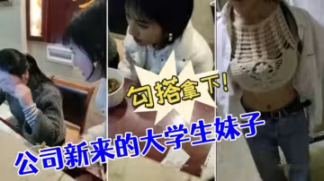 [勾搭大學生妹]公司新來的大學生妹子，沒想到奶子如此堅挺，勾搭拿下！