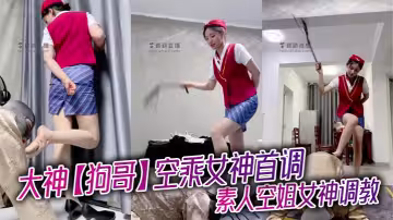 大神【狗哥】空乘女神首調_素人空姐女神調教