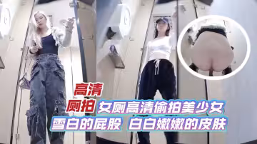 高清廁拍女廁高清偷拍美少女雪白的屁股白白嫩嫩的皮膚_LLD