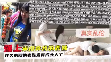 強上來投奔我的表妹許久未見得表妹發育成大人了