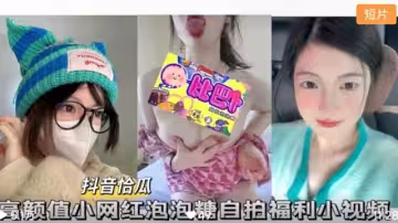 抖音怡瓜泡泡糖高顏值小網紅自拍福利小視頻