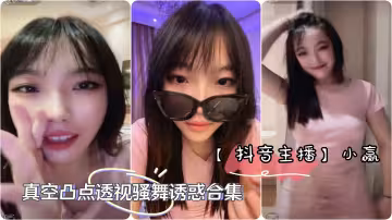 抖音主播極品美女主播小贏直播間整活真空凸點透視騷舞誘惑合集