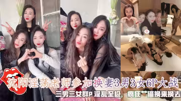 瀋陽淫蕩老師參加換妻3男3女6P大戰（猜拳脫衣遊戲）一男三女划拳賭脫衣,男主最後成功3P，三男三女群P 淫亂至極，瘋狂艹逼換來換去 。