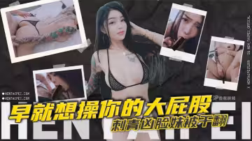 早就想操你的大屁股 刺青凶臉妹被干翻