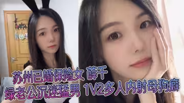 蘇州已婚保險女 薛千 綠老公沉迷猛男 1V2多人內射母狗癖 不雅視頻流出！