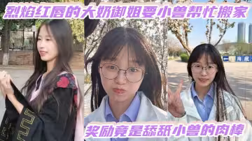 烈焰紅唇的大奶御姐要小獸幫忙搬家，獎勵竟是舔舐小獸的肉棒