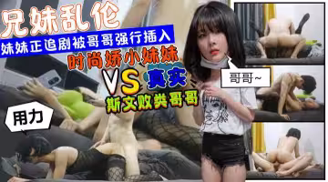 時尚嬌小妹妹正在追劇被斯文敗類的哥哥強行從後邊插入挨操2炮？！!收費！