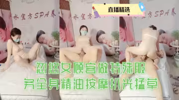 忽悠女顧客做特殊服務全身精油按摩扒光猛草