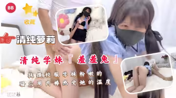 撫摸校服學妹粉嫩的騷穴用肉棒感受她的溫度