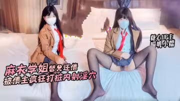 【麻衣學姐】替兄還債 麻衣學姐肉償還債 被瘋狂打樁內射 喵嘰小糯