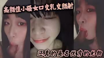 高顏值小騷女口交乳交顏射還真的是名優秀的尤物