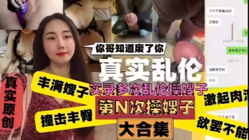 【真實亂倫】嫂子你哥知道廢了你！嫂子肥臀真是天下第1撞擊豐臀起肉浪讓人慾罷不能