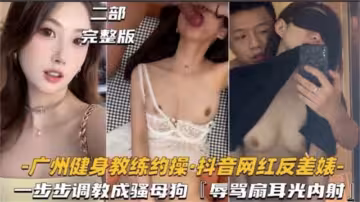 【廣州健身教練-約操抖音網紅反差婊】一步步調教成騷母狗，辱罵扇耳光