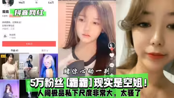 抖音網紅5萬粉絲霜霜現實是空姐人間極品私下尺度非常大太騷了