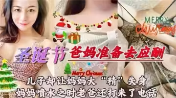 聖誕節爸媽準備去應酬兒子卻讓媽媽大精失身媽媽噴水之時老爸還打來了電話